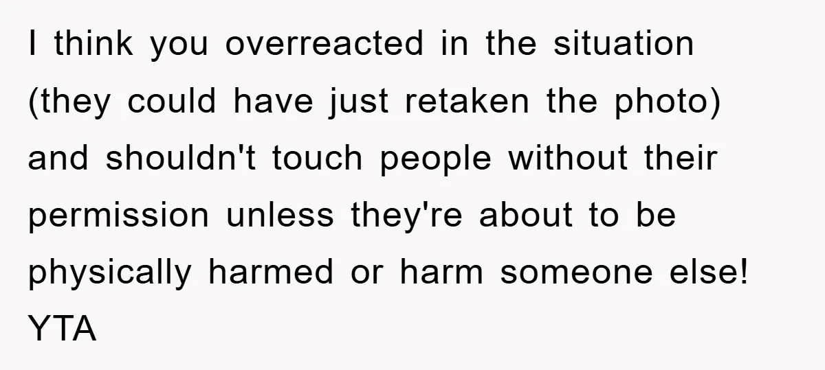 I think you overreacted in the situation (they could have just retaken the photo) and shouldn't touch people without their permission unless they're about to be physically harmed or harm...