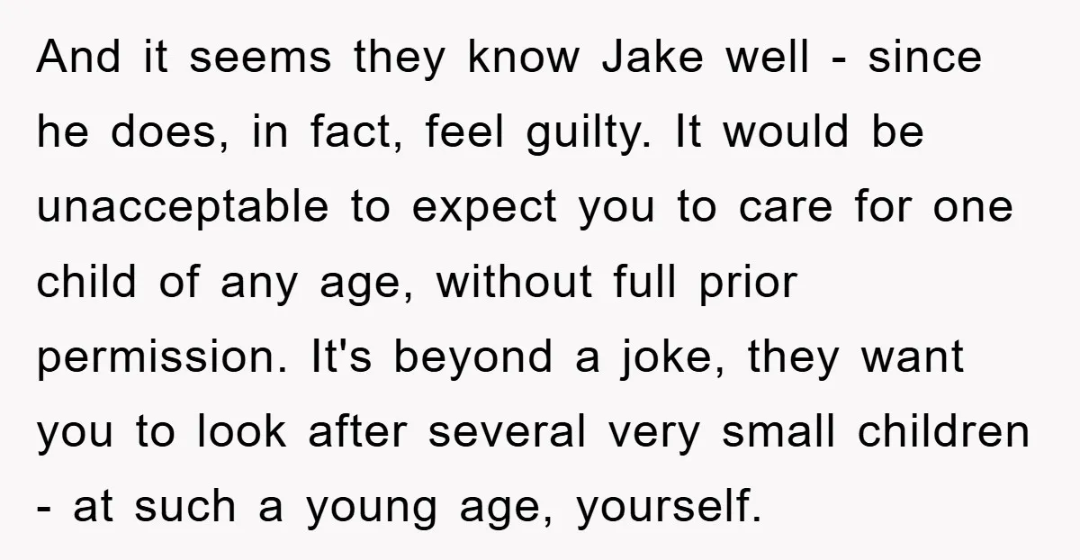 And it seems they know Jake well - since he does, in fact, feel guilty. It would be unacceptable to expect you to care for one child of any age,...