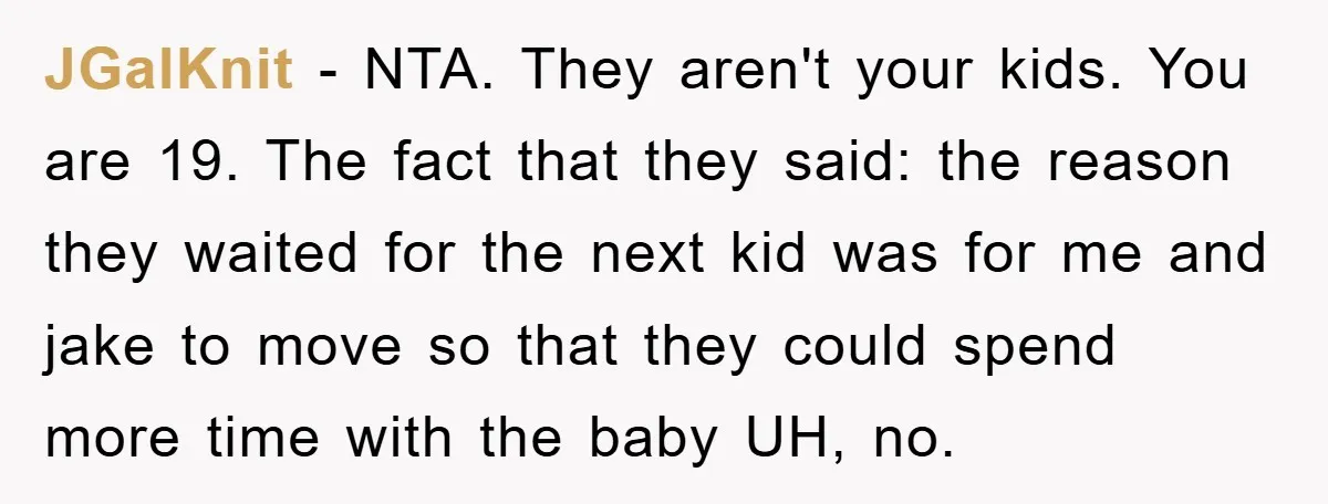 JGalKnit − NTA. They aren't your kids. You are 19. The fact that they said: the reason they waited for the next kid was for me and jake to move...