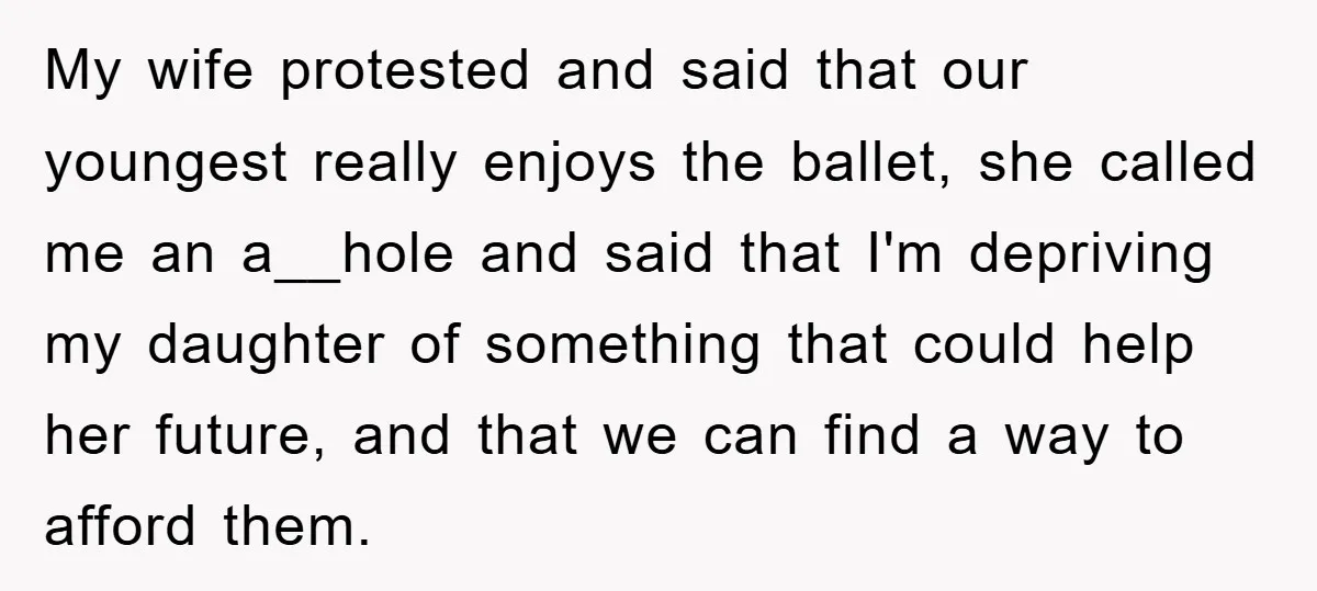 My wife protested and said that our youngest really enjoys the ballet, she called me an a__hole and said that I'm depriving my daughter of something that could help her...
