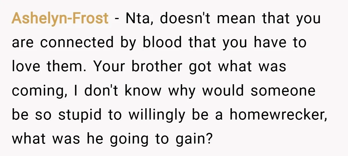 Ashelyn-Frost − Nta, doesn't mean that you are connected by blood that you have to love them. Your brother got what was coming, I don't know why would someone be...