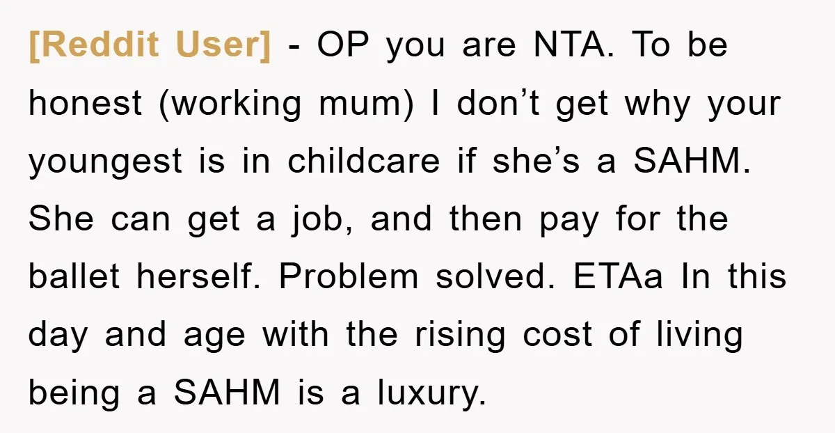 [Reddit User] − OP you are NTA. To be honest (working mum) I don’t get why your youngest is in childcare if she’s a SAHM. She can get a job,...
