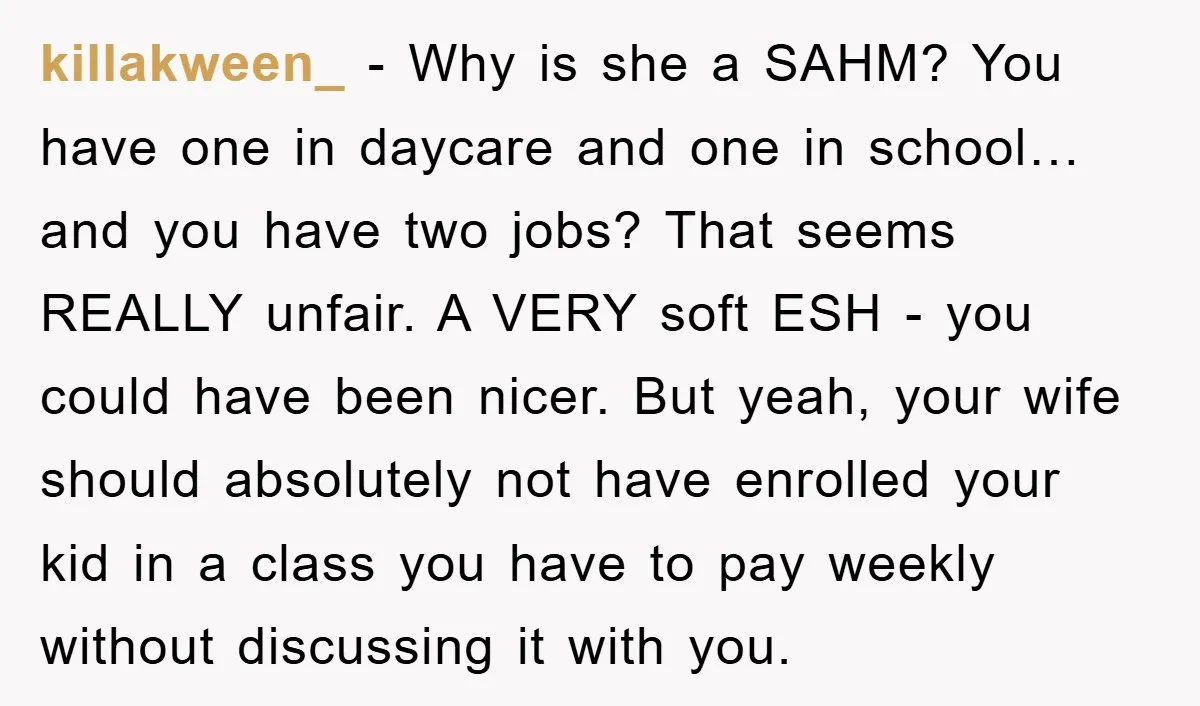 killakween_ − Why is she a SAHM? You have one in daycare and one in school… and you have two jobs? That seems REALLY unfair. A VERY soft ESH -...