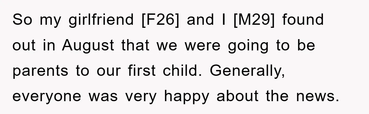 So my girlfriend [F26] and I [M29] found out in August that we were going to be parents to our first child. Generally, everyone was very happy about the news.