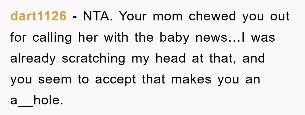 dart1126 − NTA. Your mom chewed you out for calling her with the baby news…I was already scratching my head at that, and you seem to accept that makes you...