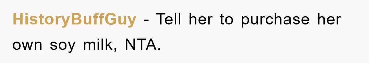 HistoryBuffGuy − Tell her to purchase her own soy milk, NTA.