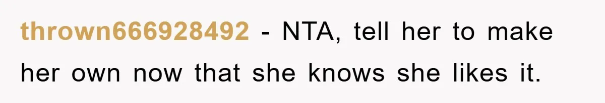thrown666928492 − NTA, tell her to make her own now that she knows she likes it.