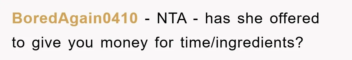BoredAgain0410 − NTA - has she offered to give you money for time/ingredients?