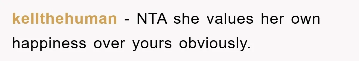 kellthehuman − NTA she values her own happiness over yours obviously.