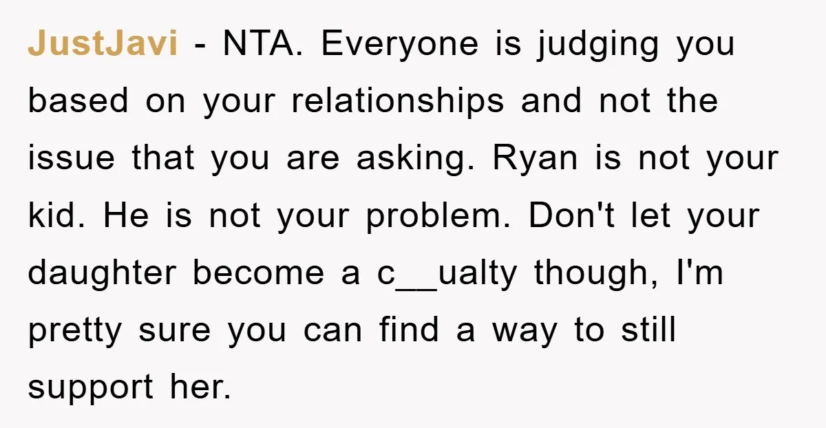 JustJavi − NTA. Everyone is judging you based on your relationships and not the issue that you are asking. Ryan is not your kid. He is not your problem. Don't...