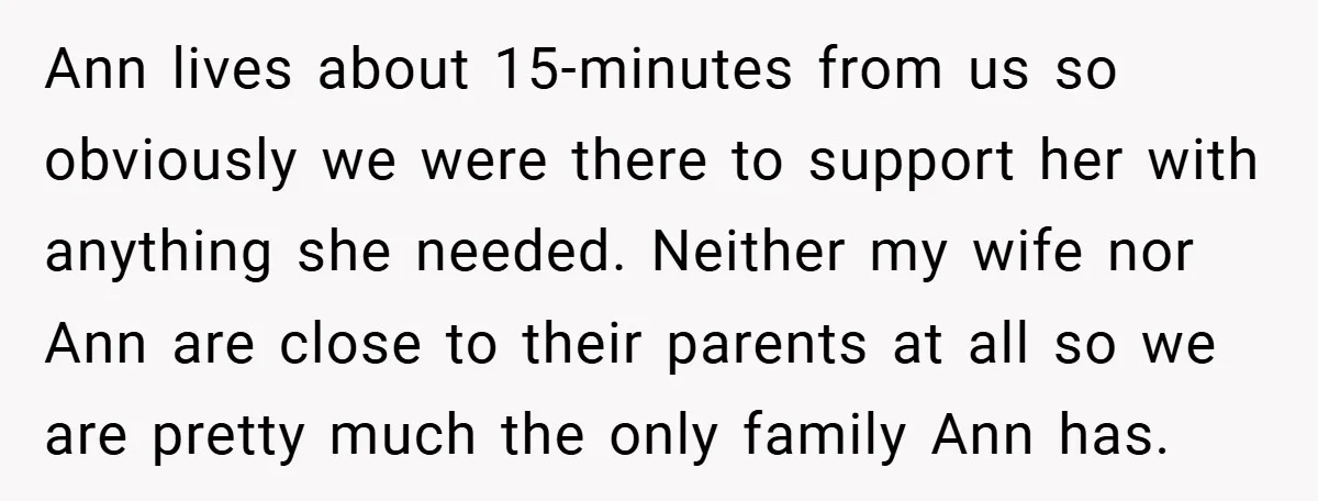 Ann lives about 15-minutes from us so obviously we were there to support her with anything she needed. Neither my wife nor Ann are close to their parents at all...