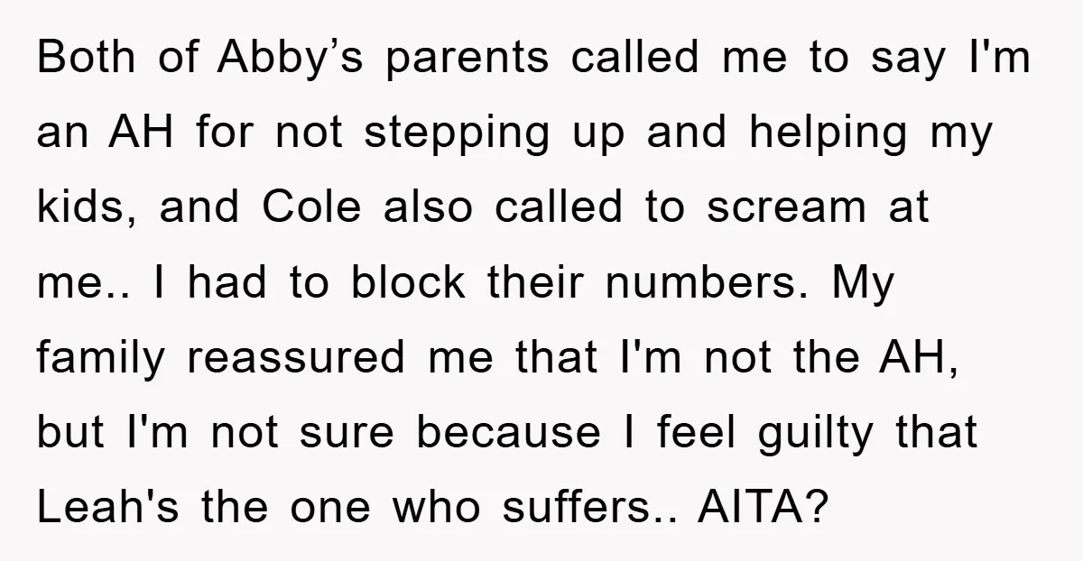 Both of Abby’s parents called me to say I'm an AH for not stepping up and helping my kids, and Cole also called to scream at me.. I had to...