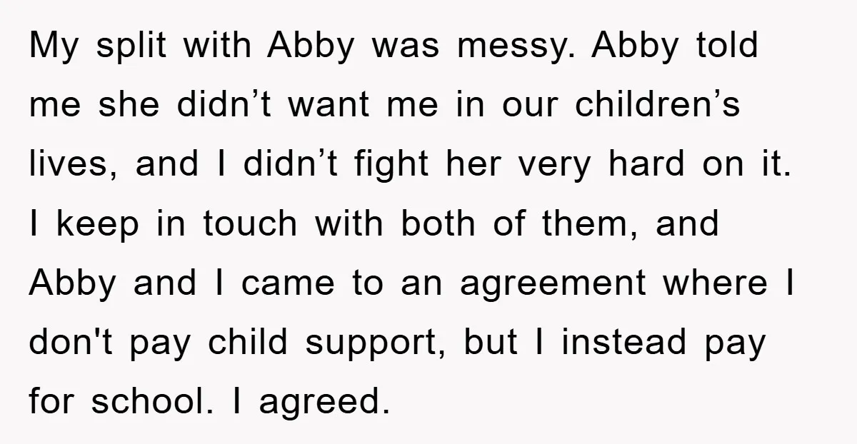My split with Abby was messy. Abby told me she didn’t want me in our children’s lives, and I didn’t fight her very hard on it. I keep in touch...
