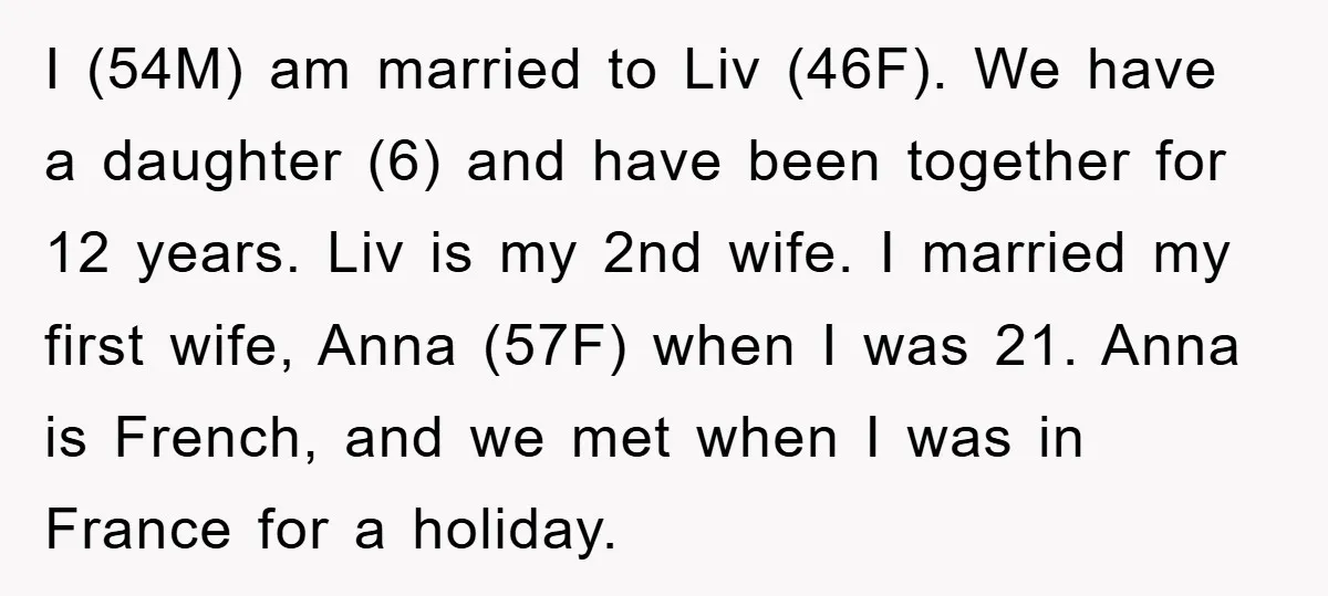 I (54M) am married to Liv (46F). We have a daughter (6) and have been together for 12 years. Liv is my 2nd wife. I married my first wife, Anna...