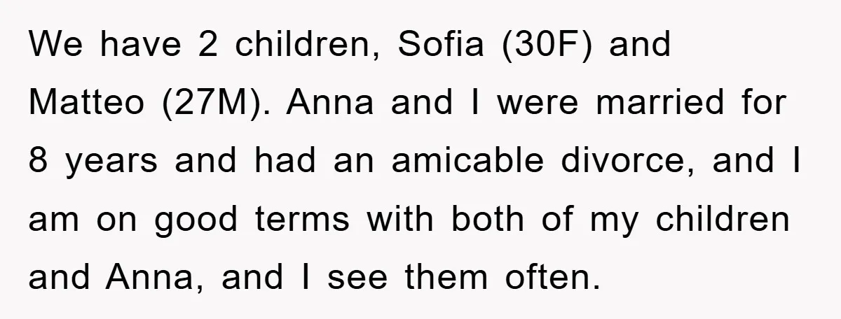 We have 2 children, Sofia (30F) and Matteo (27M). Anna and I were married for 8 years and had an amicable divorce, and I am on good terms with both...