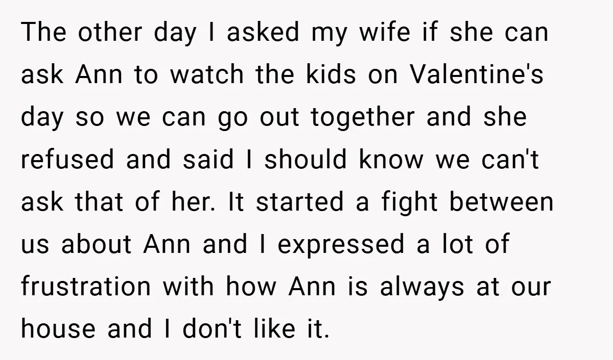 The other day I asked my wife if she can ask Ann to watch the kids on Valentine's day so we can go out together and she refused and said...