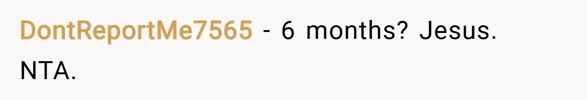 DontReportMe7565 − 6 months? Jesus. NTA.