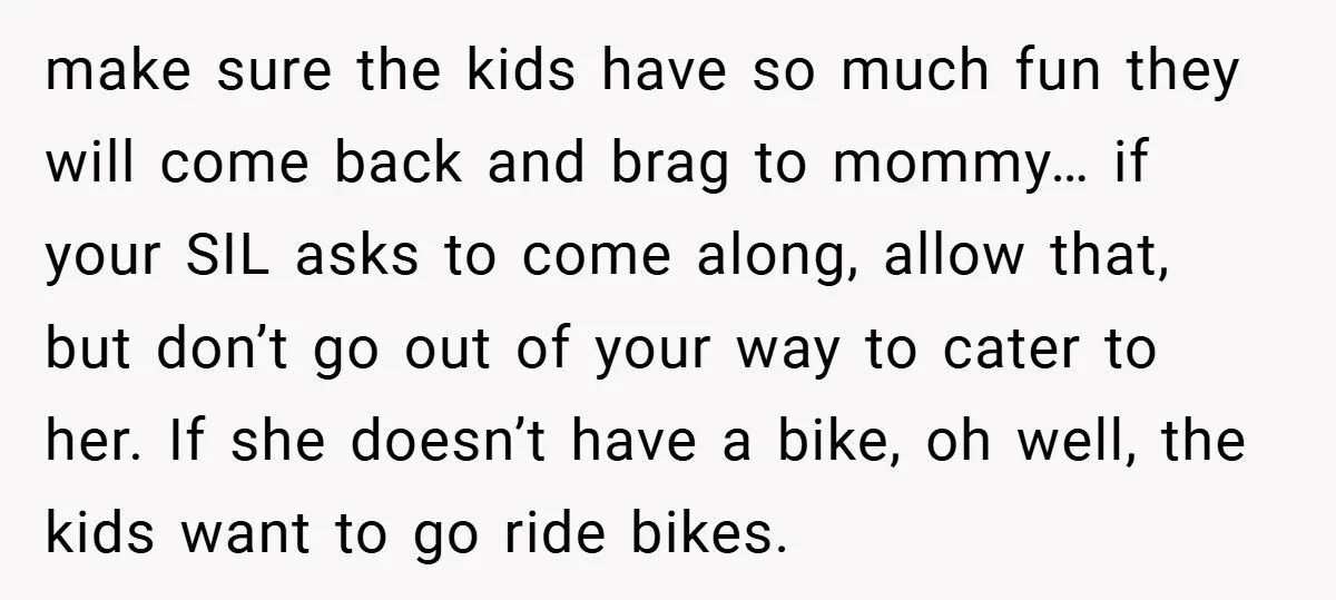 make sure the kids have so much fun they will come back and brag to mommy… if your SIL asks to come along, allow that, but don’t go out of...
