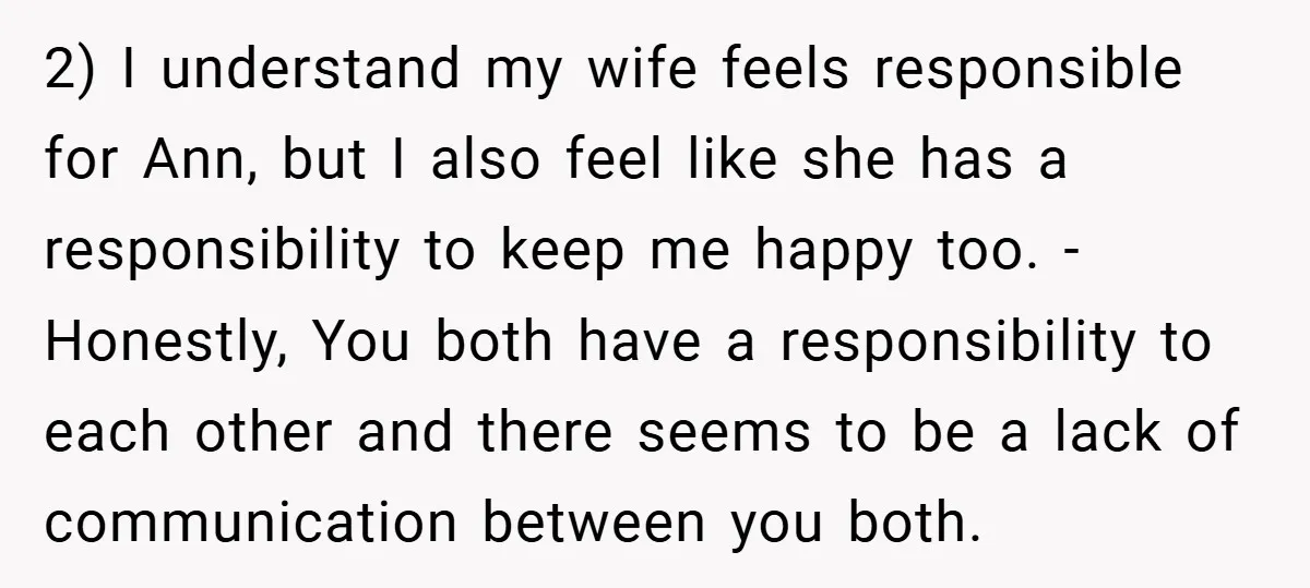 2) I understand my wife feels responsible for Ann, but I also feel like she has a responsibility to keep me happy too. - Honestly, You both have a responsibility...