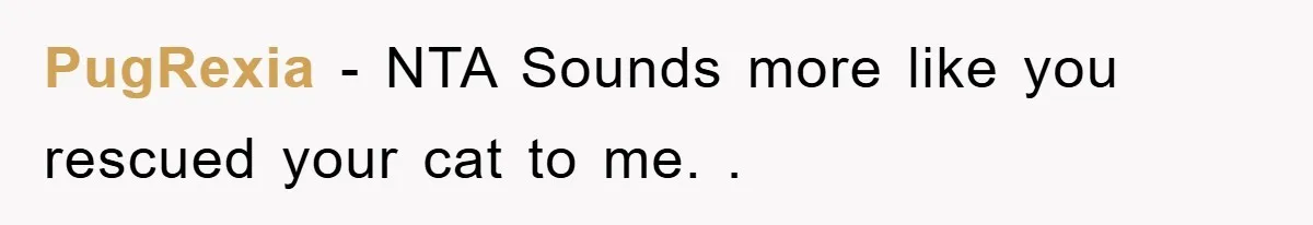 PugRexia − NTA Sounds more like you rescued your cat to me. .