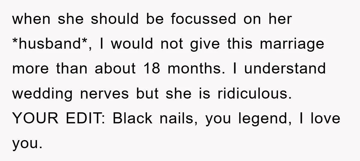 when she should be focussed on her *husband*, I would not give this marriage more than about 18 months. I understand wedding nerves but she is ridiculous. YOUR EDIT: Black...