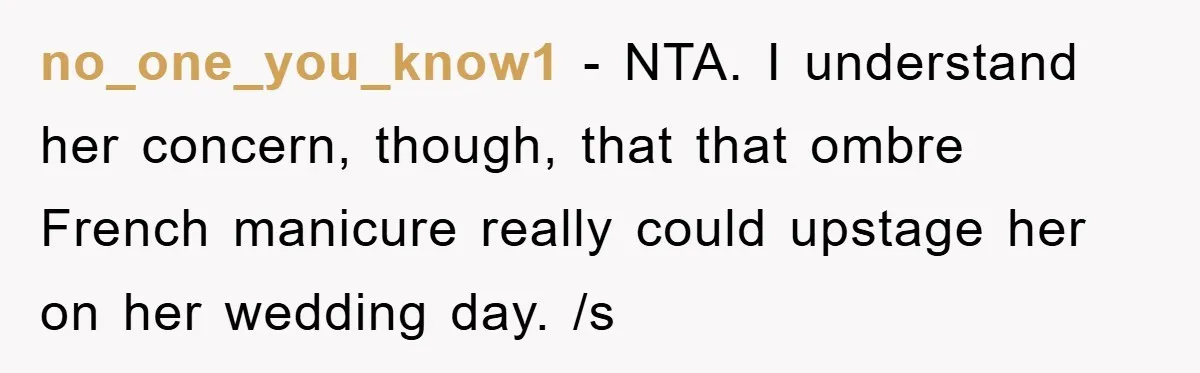 no_one_you_know1 − NTA. I understand her concern, though, that that ombre French manicure really could upstage her on her wedding day. /s