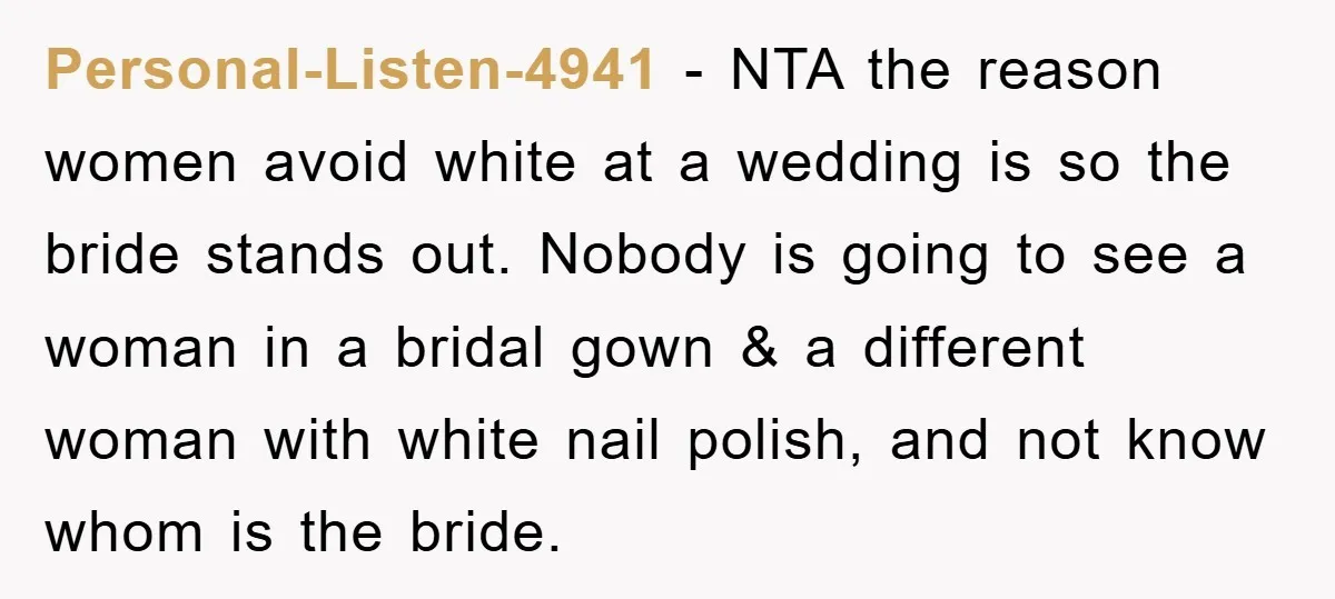 Personal-Listen-4941 − NTA the reason women avoid white at a wedding is so the bride stands out. Nobody is going to see a woman in a bridal gown & a...