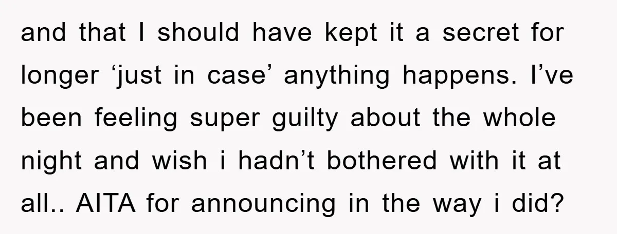 and that I should have kept it a secret for longer ‘just in case’ anything happens. I’ve been feeling super guilty about the whole night and wish i hadn’t bothered...