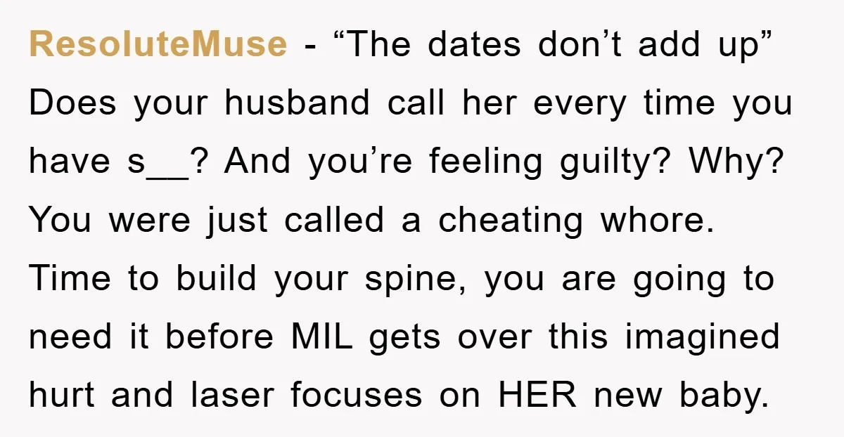 ResoluteMuse − “The dates don’t add up” Does your husband call her every time you have s__? And you’re feeling guilty? Why? You were just called a cheating whore. Time...