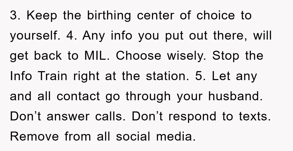 3. Keep the birthing center of choice to yourself. 4. Any info you put out there, will get back to MIL. Choose wisely. Stop the Info Train right at the...
