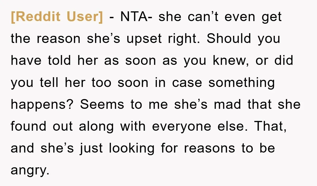 [Reddit User] − NTA- she can’t even get the reason she’s upset right. Should you have told her as soon as you knew, or did you tell her too soon...