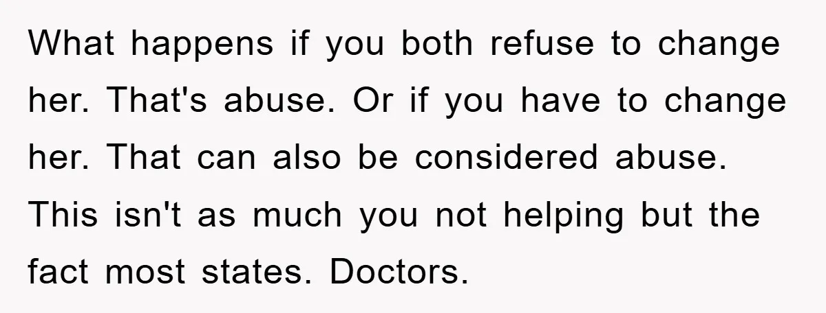 What happens if you both refuse to change her. That's abuse. Or if you have to change her. That can also be considered abuse. This isn't as much you not...