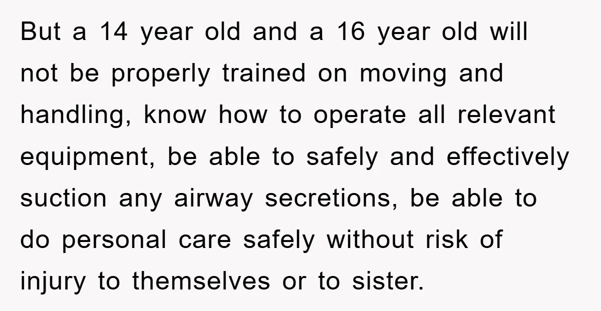 But a 14 year old and a 16 year old will not be properly trained on moving and handling, know how to operate all relevant equipment, be able to safely...