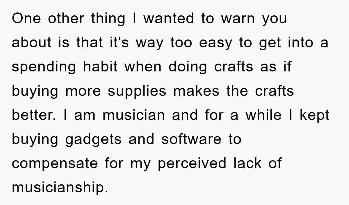 One other thing I wanted to warn you about is that it's way too easy to get into a spending habit when doing crafts as if buying more supplies makes...