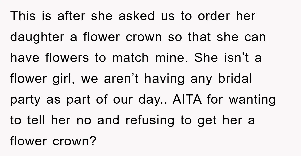 This is after she asked us to order her daughter a flower crown so that she can have flowers to match mine. She isn’t a flower girl, we aren’t having...