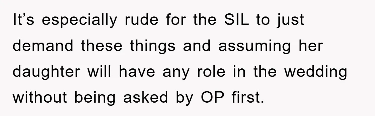 It’s especially rude for the SIL to just demand these things and assuming her daughter will have any role in the wedding without being asked by OP first.