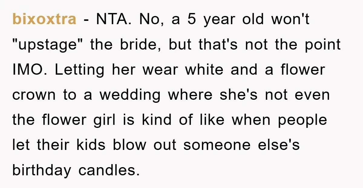bixoxtra − NTA. No, a 5 year old won't "upstage" the bride, but that's not the point IMO. Letting her wear white and a flower crown to a wedding where...