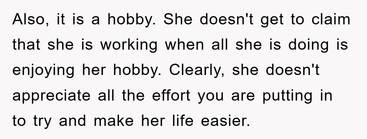 Also, it is a hobby. She doesn't get to claim that she is working when all she is doing is enjoying her hobby. Clearly, she doesn't appreciate all the effort...
