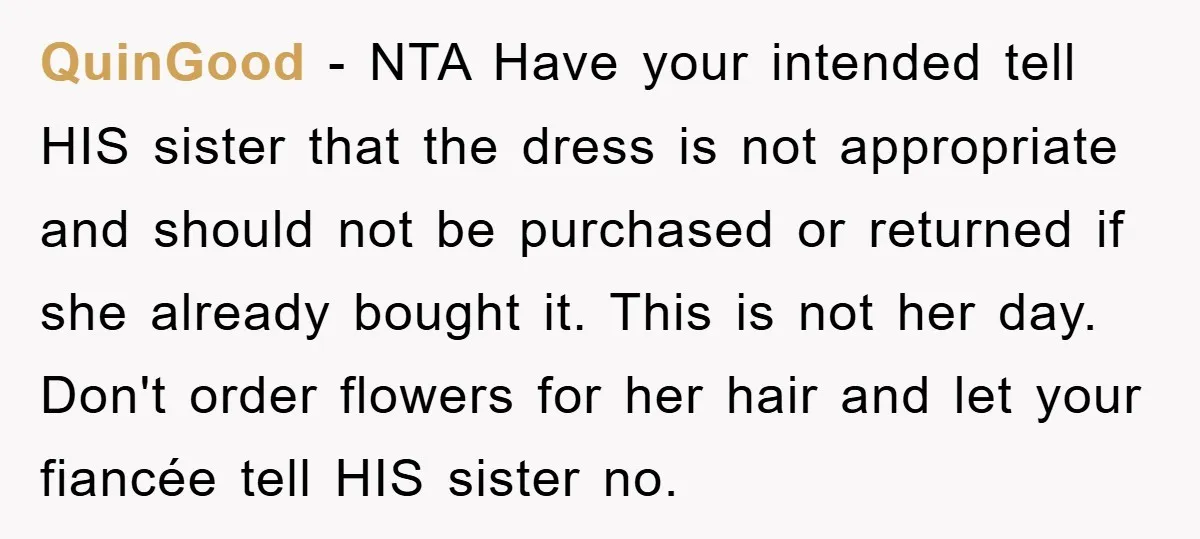 QuinGood − NTA Have your intended tell HIS sister that the dress is not appropriate and should not be purchased or returned if she already bought it. This is not...