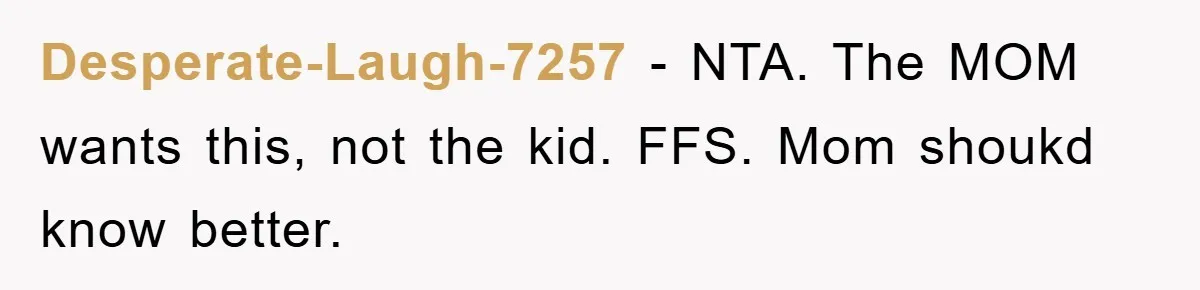 Desperate-Laugh-7257 − NTA. The MOM wants this, not the kid. FFS. Mom shoukd know better.
