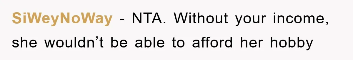 SiWeyNoWay − NTA. Without your income, she wouldn’t be able to afford her hobby