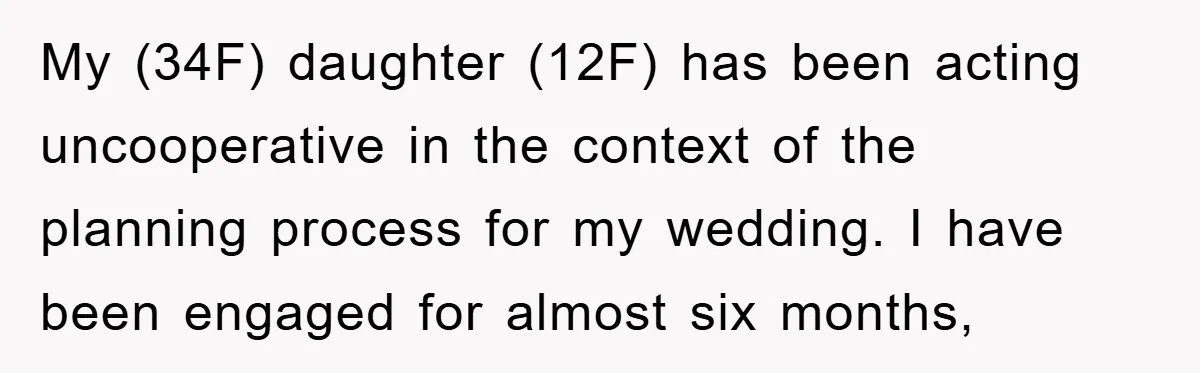 My (34F) daughter (12F) has been acting uncooperative in the context of the planning process for my wedding. I have been engaged for almost six months,