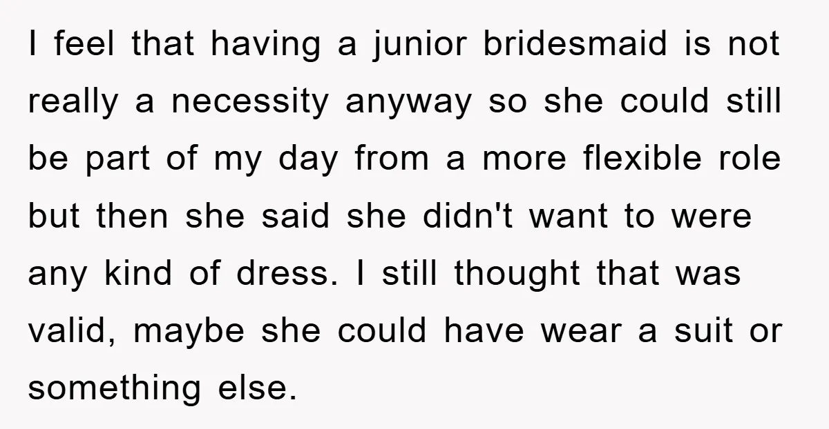I feel that having a junior bridesmaid is not really a necessity anyway so she could still be part of my day from a more flexible role but then she...