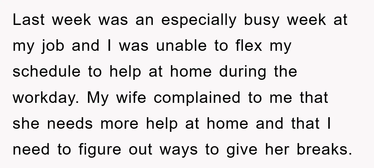 Last week was an especially busy week at my job and I was unable to flex my schedule to help at home during the workday. My wife complained to me...