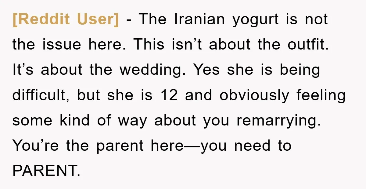 [Reddit User] − The Iranian yogurt is not the issue here. This isn’t about the outfit. It’s about the wedding. Yes she is being difficult, but she is 12 and...