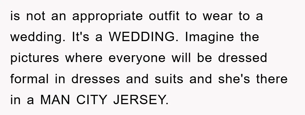 is not an appropriate outfit to wear to a wedding. It's a WEDDING. Imagine the pictures where everyone will be dressed formal in dresses and suits and she's there in...