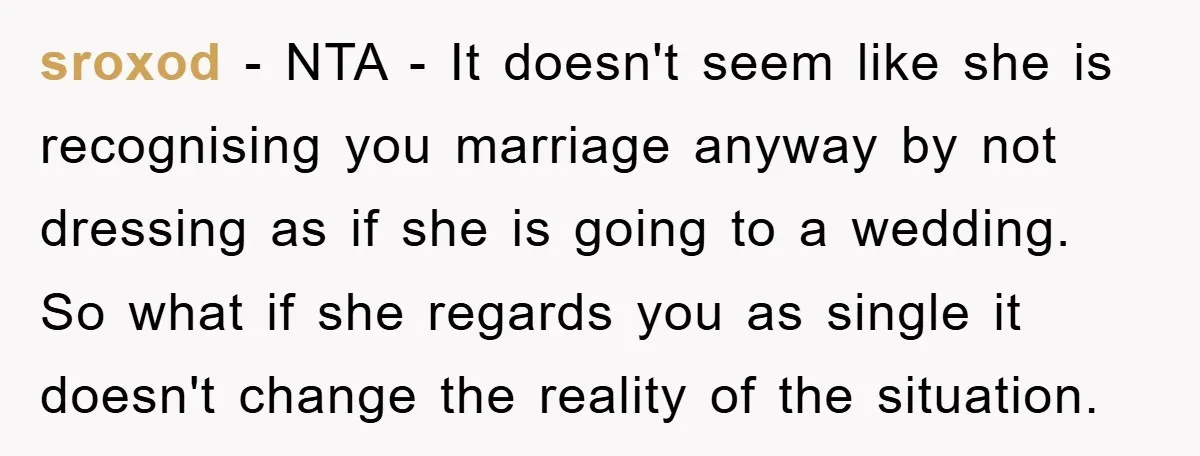 sroxod − NTA - It doesn't seem like she is recognising you marriage anyway by not dressing as if she is going to a wedding. So what if she regards...
