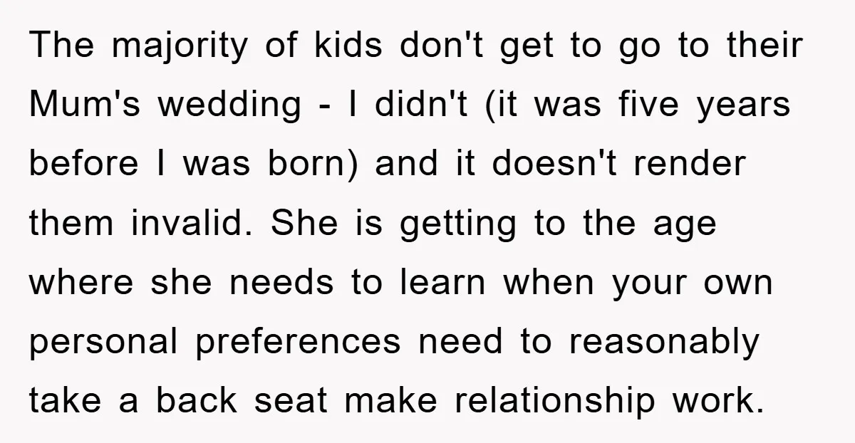 The majority of kids don't get to go to their Mum's wedding - I didn't (it was five years before I was born) and it doesn't render them invalid. She...