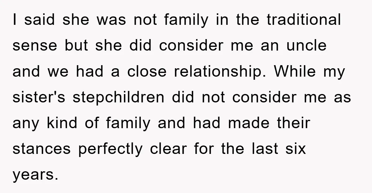 I said she was not family in the traditional sense but she did consider me an uncle and we had a close relationship. While my sister's stepchildren did not consider...