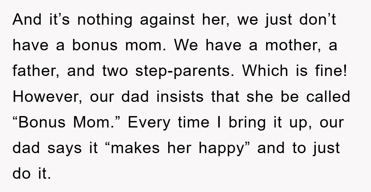 And it’s nothing against her, we just don’t have a bonus mom. We have a mother, a father, and two step-parents. Which is fine! However, our dad insists that she...